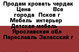 Продам кровать чердак › Цена ­ 6 000 - Все города, Псков г. Мебель, интерьер » Детская мебель   . Ярославская обл.,Переславль-Залесский г.
